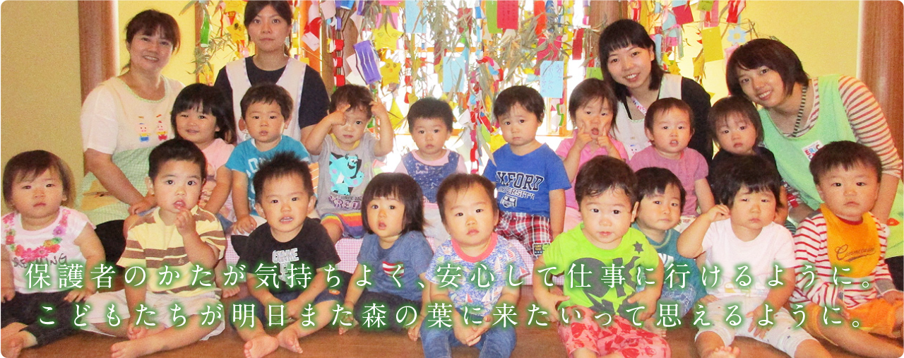 保護者のかたが気持ちよく、安心して仕事に行けるように。こどもたちが明日また森の葉に来たいって思えるように。